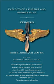 Title: Exploits of a Pursuit and Bomber Pilot: WWII - Korea, Author: Joseph R Ambrose