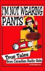 I'm Not Wearing Pants: True Tales from Canadian Radio Gals