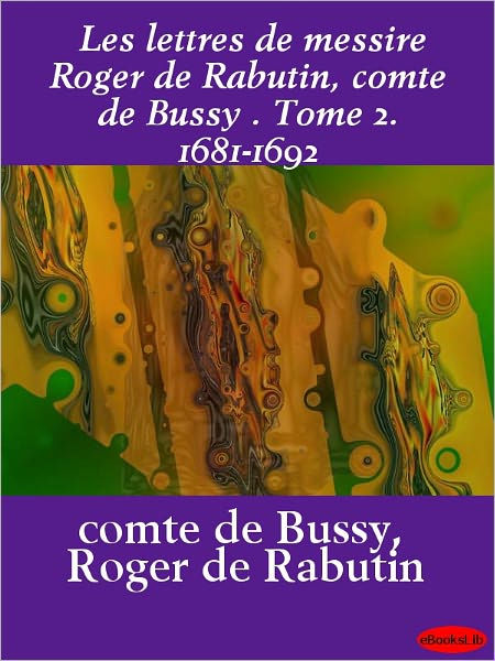 Les Lettres De Messire Roger De Rabutin Comte De Bussy Tome 2 1681 1692 By Roger De Rabutin Nook Book Ebook Barnes Noble