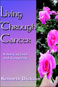 Title: Living Through Cancer: A Story of Love and Caregiving, Author: Kenneth Dickson