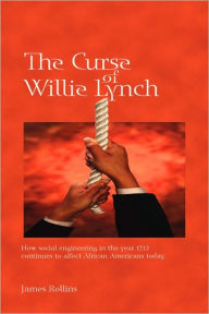 Title: The Curse of Willie Lynch: How Social Engineering in the Year 1712 Continues to Affect African Americans Today, Author: James Rollins