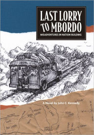 Title: Last Lorry to Mbordo: Misadventures in Nation Building, Author: John C. Kennedy