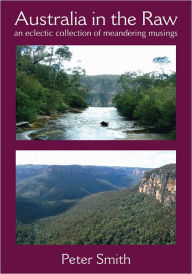 Title: Australia in the Raw: An eclectic collection of meandering musings, Author: Peter Smith