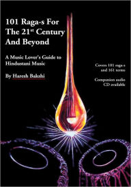 Title: 101 Raga-s for the 21st Century and Beyond: A Music Lover's Guide to Hindustani Music, Author: Haresh Bakshi