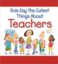 Kids Say The Cutest Things About Teachers