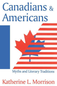 Title: Canadians and Americans: Myths and Literary Traditions, Author: Katherine L. Morrison