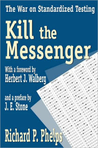 Title: Kill the Messenger: The War on Standardized Testing / Edition 1, Author: Richard Phelps