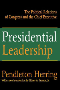 Title: Presidential Leadership: The Political Relations of Congress and the Chief Executive, Author: Pendleton Herring