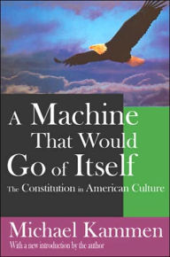 Title: A Machine That Would Go of Itself: The Constitution in American Culture / Edition 1, Author: Michael Kammen