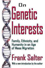 Title: On Genetic Interests: Family, Ethnicity and Humanity in an Age of Mass Migration, Author: Frank Salter