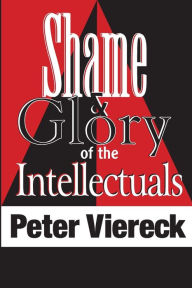 Title: Shame and Glory of the Intellectuals / Edition 1, Author: Peter Viereck
