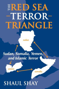Title: The Red Sea Terror Triangle: Sudan, Somalia, Yemen, and Islamic Terror, Author: Shaul Shay