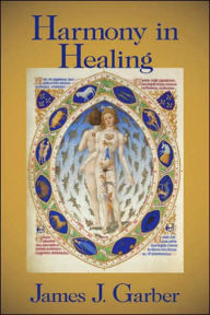 Title: Harmony in Healing: The Theoretical Basis of Ancient and Medieval Medicine / Edition 1, Author: James Garber