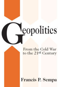 Title: Geopolitics: From the Cold War to the 21st Century / Edition 1, Author: Francis Sempa
