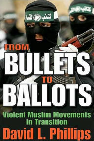 Title: From Bullets to Ballots: Violent Muslim Movements in Transition, Author: David L. Phillips