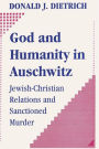 God and Humanity in Auschwitz: Jewish-Christian Relations and Sanctioned Murder