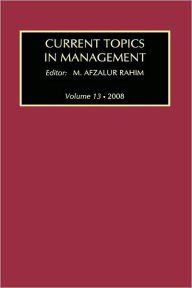 Title: Current Topics in Management: Volume 13, Global Perspectives on Strategy, Behavior, and Performance / Edition 1, Author: M. Afzalur Rahim