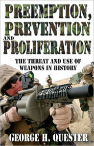 Title: Preemption, Prevention and Proliferation: The Threat and Use of Weapons in History, Author: George H. Quester