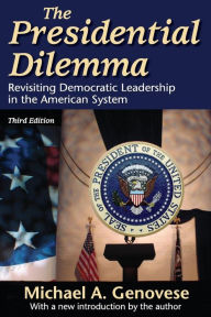 Title: The Presidential Dilemma: Revisiting Democratic Leadership in the American System / Edition 3, Author: Michael A. Genovese