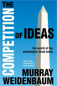 Title: The Competition of Ideas: The World of the Washington Think Tanks, Author: Murray Weidenbaum
