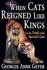 Title: When Cats Reigned Like Kings: On the Trail of the Sacred Cats, Author: Georgie Anne Geyer