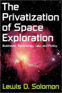 The Privatization of Space Exploration: Business, Technology, Law and Policy