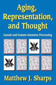 Title: Aging, Representation, and Thought: Gestalt and Feature-Intensive Processing, Author: Matthew Sharps