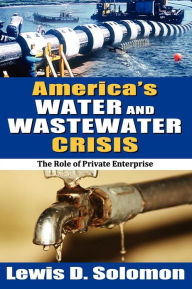 Title: America's Water and Wastewater Crisis: The Role of Private Enterprise, Author: Lewis D. Solomon