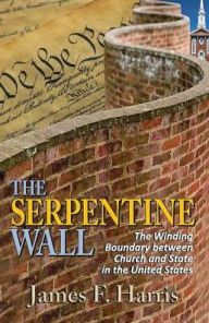 Title: The Serpentine Wall: The Winding Boundary Between Church and State in the United States, Author: James F. Harris