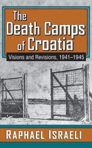 Title: The Death Camps of Croatia: Visions and Revisions, 1941-1945, Author: Raphael Israeli