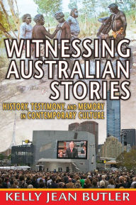 Title: Witnessing Australian Stories: History, Testimony, and Memory in Contemporary Culture, Author: Kelly Jean Butler