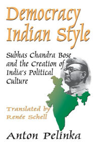 Title: Democracy Indian Style: Subhas Chandra Bose and the Creation of India's Political Culture, Author: Anton Pelinka