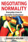 Negotiating Normality: Everyday Lives in Socialist Institutions
