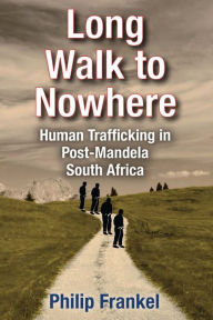 Title: Long Walk to Nowhere: Human Trafficking in Post-Mandela South Africa, Author: Philip Frankel