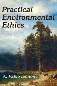 Title: Practical Environmental Ethics / Edition 1, Author: A. Pablo Iannone
