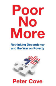 Title: Poor No More: Rethinking Dependency and the War on Poverty / Edition 1, Author: Peter Cove