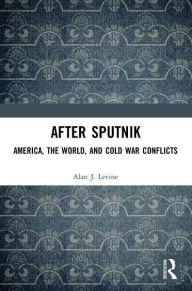 Title: After Sputnik: America, the World, and Cold War Conflicts, Author: Alan J. Levine