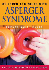 Title: Children and Youth With Asperger Syndrome: Strategies for Success in Inclusive Settings / Edition 1, Author: Brenda Smith Myles