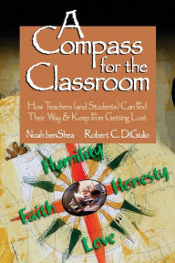 Title: A Compass for the Classroom: How Teachers (and Students) Can Find Their Way & Keep From Getting Lost / Edition 1, Author: Noah benShea