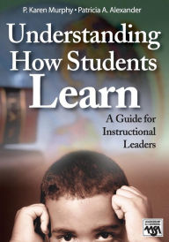 Title: Understanding How Students Learn: A Guide for Instructional Leaders / Edition 1, Author: P. Karen Murphy