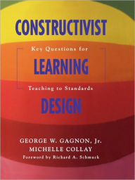 Title: Constructivist Learning Design: Key Questions for Teaching to Standards / Edition 1, Author: George W. Gagnon