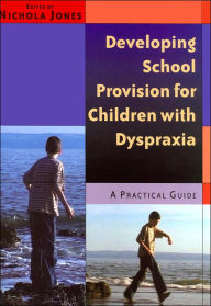 Title: Developing School Provision for Children with Dyspraxia: A Practical Guide / Edition 1, Author: Nichola Jones