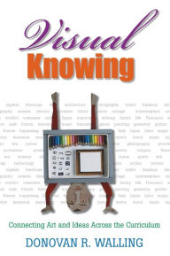 Title: Visual Knowing: Connecting Art and Ideas Across the Curriculum, Author: Donovan R. Walling