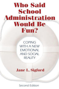 Title: Who Said School Administration Would Be Fun?: Coping With a New Emotional and Social Reality / Edition 2, Author: Jane L. Sigford