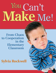 Title: You Can't Make Me!: From Chaos to Cooperation in the Elementary Classroom / Edition 1, Author: Sylvia Rockwell