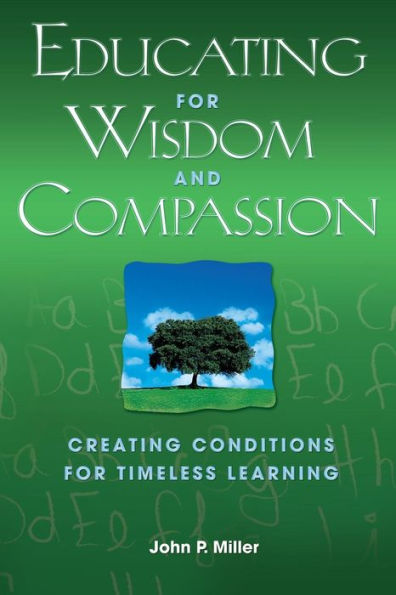 Educating for Wisdom and Compassion: Creating Conditions for Timeless Learning / Edition 1