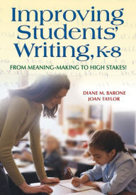Title: Improving Students' Writing, K-8: From Meaning-Making to High Stakes! / Edition 1, Author: Diane Barone