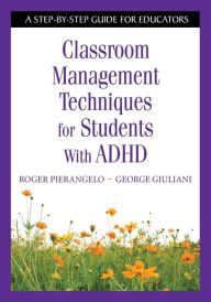 Title: Classroom Management Techniques for Students With ADHD: A Step-by-Step Guide for Educators / Edition 1, Author: Roger Pierangelo