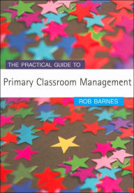 Title: The Practical Guide to Primary Classroom Management / Edition 1, Author: Rob Barnes