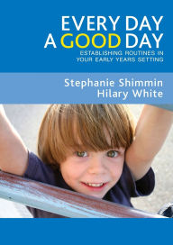 Title: Every Day a Good Day: Establishing Routines in Your Early Years Setting / Edition 1, Author: Stephanie Shimmin